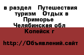  в раздел : Путешествия, туризм » Отдых в Приморье . Челябинская обл.,Копейск г.